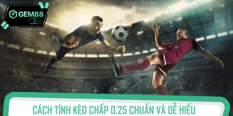 Cách tính kèo chấp 0.25 chuẩn và dễ hiểu