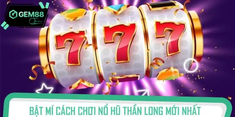 Bật mí cách chơi nổ hũ Thần Long mới nhất