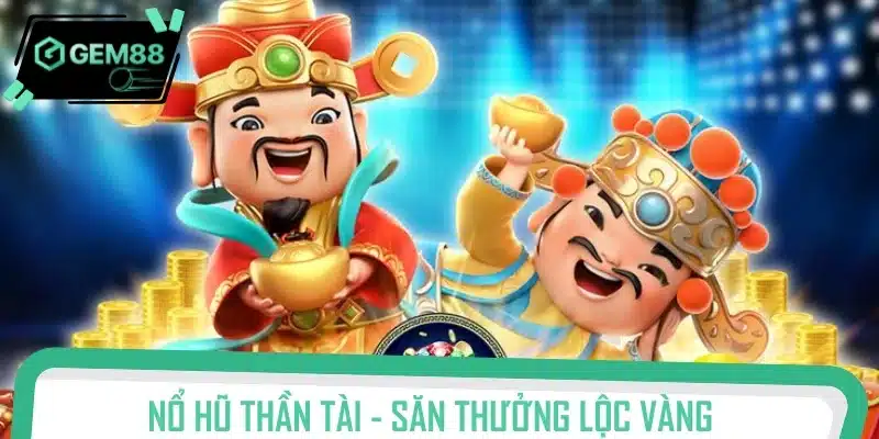 Nổ hũ Thần Tài - Săn thưởng lộc vàng cực nhanh chóng